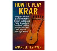 How To Play Krar: A Step-By-Step Guide To Playing The Krar For Beginners And Musicians: Master African String Techniques, Traditional Ethiopian Modes, And Easy Songs For Self-Taught Learning