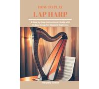 HOW TO PLAY LAP HARP: A STEP-BY-STEP INSTRUCTIONAL GUIDE WITH 15 EASY SONGS FOR ABSOLUTE BEGINNERS