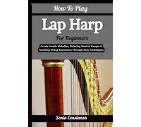 How To Play Lap Harp For Beginners: Create Gentle Melodies, Relaxing Musical Escape & Soothing String Resonance Through Easy Techniques
