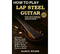 HOW TO PLAY LAP STEEL GUITAR FOR BEGINNERS: LEARN TO PLAY IN NO TIME: A Complete Beginner’s Guide to Smooth Slides, Soulful Sounds, and Effortless Playing-No Music Theory or Experience Needed