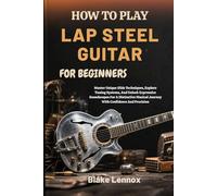 HOW TO PLAY LAP STEEL GUITAR FOR BEGINNERS: Master Unique Slide Techniques, Explore Tuning Systems, And Unlock Expressive Soundscapes For A Distinctive Musical Journey With Confidence And Precision