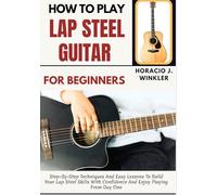 How To Play Lap Steel Guitar For Beginners: Step-By-Step Techniques And Easy Lessons To Build Your Lap Steel Skills With Confidence And Enjoy Playing From Day One
