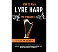 HOW TO PLAY LYRE HARP FOR BEGINNERS: A Gentle Musician’s Starter Program Featuring Plucking Accuracy Techniques, Hand Coordination Routines, and Melodic Improvisation Foundations