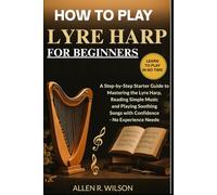 HOW TO PLAY LYRE HARP FOR BEGINNERS: LEARN TO PLAY IN NO TIME: A Step-by-Step Starter Guide to Mastering the Lyre Harp, Reading Simple Music, and ... Songs with Confidence - No Experience Needed