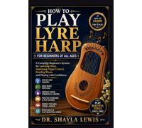 HOW TO PLAY LYRE HARP FOR BEGINNERS OF ALL AGES: A Complete Beginner’s System for Learning Harp, Improving Finger Control, Reading Music, and Playing with Confidence