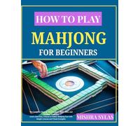 How to Play Mahjong for Beginners: The Complete Step-by-Step Guide to Rules, Tiles, and Winning Strategies Learn American, Chinese & Online Mahjong Fast with Simple Lessons and Visual Examples
