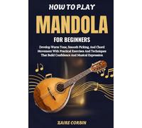 How To Play Mandola For Beginners: Develop Warm Tone, Smooth Picking, And Chord Movement With Practical Exercises And Techniques That Build Confidence And Musical Expression