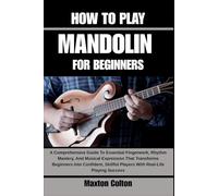 HOW TO PLAY MANDOLIN FOR BEGINNERS: A Comprehensive Guide To Essential Fingerwork, Rhythm Mastery, And Musical Expression That Transforms Beginners ... Players With Real-Life Playing Success