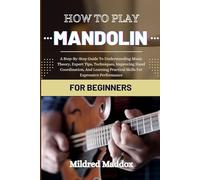 HOW TO PLAY MANDOLIN FOR BEGINNERS: A Step-By-Step Guide To Understanding Music Theory, Expert Tips, Techniques, Improving Hand Coordination, And Learning Practical Skills For Expressive Performance
