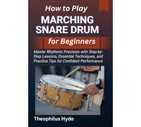 HOW TO PLAY MARCHING SNARE DRUM FOR BEGINNERS: Master Rhythmic Precision with Step-by-Step Lessons, Essential Techniques, and Practice Tips for Confident Performance