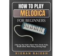 HOW TO PLAY MELODICA FOR BEGINNERS: A Step-by-Step Guide to Master Notes, Chords, Scales, Breath Control, Music Theory, and Easy Songs