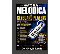 HOW TO PLAY MELODICA FOR KEYBOARD PLAYERS: A Step-by-Step Guide to Master Techniques, Read Notes, Improve Finger Coordination, and Perform Songs with Confidence