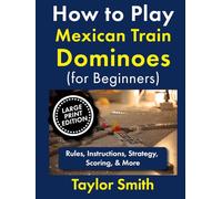 How to Play Mexican Train Dominoes (For Beginners): Rules, Instructions, Strategy, Scoring, & More, Large Print Edition