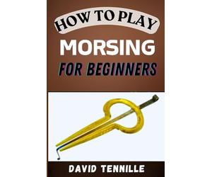 HOW TO PLAY MORSING FOR BEGINNERS: A Step-by-Step Guide to Mastering the Art of Traditional Indian Percussion