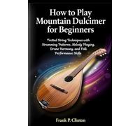 How to Play Mountain Dulcimer for Beginners: Fretted String Techniques with Strumming Patterns, Melody Playing, Drone Harmony, and Folk Performance Skills