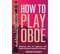 How to Play Oboe: Mastering Oboe for Beginners with Simple Songs and Essential Techniques