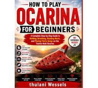 How To Play Ocarina For Beginners: A Complete Step-by-Step Guide to Holding, Breathing, Reading Music, and Playing Thirty Songs on the Twelve-Hole Ocarina