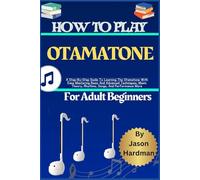 How To Play Otamatone For Adult Beginners: A Step-By-Step Guide To Learning The Otamatone With Ease Mastering Basic And Advanced Techniques, Music Theory, Rhythms, Songs, And Performance More
