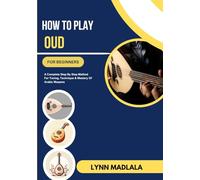 How To Play Oud For Beginners: A Complete Step By Step Method For Tuning, Technique & Mastery Of Arabic Maqams