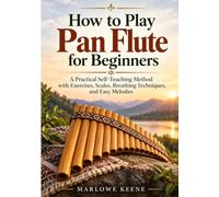How to Play Pan Flute for Beginners: A Practical Self-Teaching Method with Exercises, Scales, Breathing Techniques, and Easy Melodies