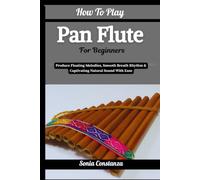 How To Play Pan Flute For Beginners: Produce Floating Melodies, Smooth Breath Rhythm & Captivating Natural Sound With Ease