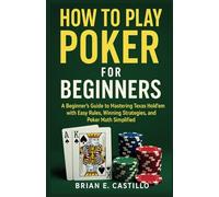 HOW TO PLAY POKER FOR BEGINNERS: A Beginner’s Guide to Mastering Texas Hold’em with Easy Rules, Winning Strategies, and Poker Math Simplified