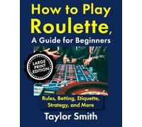 How to Play Roulette, a Guide for Beginners: Rules, Betting, Etiquette, Strategy, and More, Large Print Edition