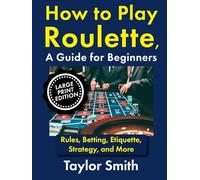 How to Play Roulette, a Guide for Beginners: Rules, Betting, Etiquette, Strategy, and More, Large Print Edition