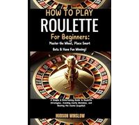 How to Play Roulette for Beginners: Master the Wheel, Place Smart Bets & Have Fun Winning: A Simple & Entertaining Guide to Roulette Strategies, ... Mistakes, and Beating the Casino (Legally!)