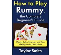 How to Play Rummy, The Complete Beginner's Guide: Master Rules, Strategy, and Flow of Play for this Card Game