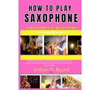 how to play saxophone for beginners: A Step-by-Step Guide to Master Notes, Scales & Songs in 30 Days, Learn Fast with Simple Lessons, Practice Exercises & Easy Music Reading