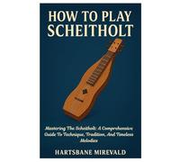 How To Play Scheitholt: Mastering The Scheitholt: A Comprehensive Guide To Technique, Tradition, And Timeless Melodies