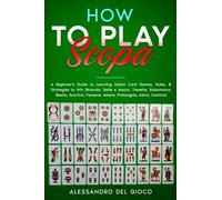 How to Play Scopa: A Beginner's Guide to Learning Italian Card Games, Rules, & Strategies to Win (Briscola, Sette e Mezzo, Tresette, Rubamazzo, Bestia, Scartino, Faraone, Misere, Pretangola, Asino)
