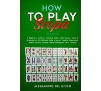 How to Play Scopa: A Beginner's Guide to Learning Italian Card Games, Rules, & Strategies to Win (Briscola, Sette e Mezzo, Tresette, Rubamazzo, Bestia, Scartino, Faraone, Misere, Pretangola, Asino)