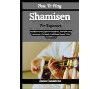 How To Play Shamisen For Beginners: Build Powerful Japanese Rhythms, Sharp Picking Accuracy & Dynamic Traditional Sound With Confidence