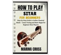 HOW TO PLAY SITAR FOR BEGINNERS: Step-by-Step Guide to Indian Classical Music - Learn Tuning and Basic Ragas for Beginner Sitar Players