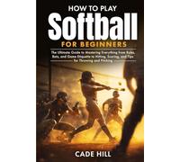 How to Play Softball for Beginners: The Ultimate Guide to Mastering Everything from Rules, Bats, and Game Etiquette to Hitting, Scoring, and Tips for Throwing and Pitching
