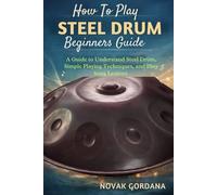 How To Play Steel Drum Beginners Guide: A Guide to Understand Steel Drum, Simple Playing Techniques, and Easy Song Lessons