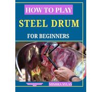 How to Play Steel Drums for Beginners: A Step-by-Step Guide to Steel Pan Technique, Rhythm, and Simple Songs for Absolute Beginners