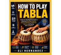 HOW TO PLAY TABLA: A Step-by-Step Beginner's Guide to Mastering Technique, Rhythm, Hand Coordination, Traditional Patterns, and Playing with Confidence