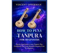 HOW TO PLAY TANPURA FOR BEGINNERS: Step-by-Step Guide to Learn Tanpura, Play Confidently, and Create Beautiful Harmony Even as a Beginner