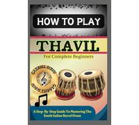 HOW TO PLAY THAVIL FOR COMPLETE BEGINNERS: A Step-By-Step Guide To Mastering The South Indian Barrel Drum