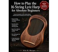 HOW TO PLAY THE 16 STRING LYRE HARP FOR ABSOLUTE BEGINNERS: A step-by-step guide to tuning, reading tablature, mastering chords, and playing your first songs in days