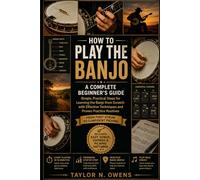 HOW TO PLAY THE BANJO : A Complete Beginner's Guide: Simple, Practical Steps for Learning the Banjo from Scratch with Effective Techniques and Proven Practice Routines