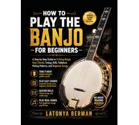 HOW TO PLAY THE BANJO FOR BEGINNERS: A Step-by-Step Guide to 5-String Banjo, Easy Chords, Tuning, Rolls, Tablature, Picking Patterns, and Beginner Songs