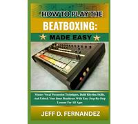 HOW TO PLAY THE BEATBOXING:MADE EASY: Master Vocal Percussion Techniques, Build Rhythm Skills, And Unlock Your Inner Beatboxer With Easy Step-By-Step Lessons For All Ages