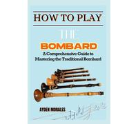 HOW TO PLAY THE BOMBARD: A Comprehensive Guide to Mastering the Traditional Bombard