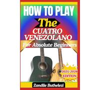 How To Play The Cuatro Venezolano For Absolute Beginners: A Clear Learning Path For Strumming Skills, Chord Patterns, And Latin Folk Songs
