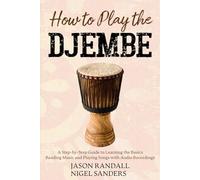 How to Play the Djembe: A Step-by-Step Guide to Learning the Basics, Reading Music and Playing Songs with Audio Recordings