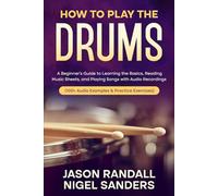 How to Play The Drums: A Beginner’s Guide to Learning the Basics, Reading Music Sheets, and Playing Songs with Audio Recordings (100+ Audio Examples & Practice Exercises)